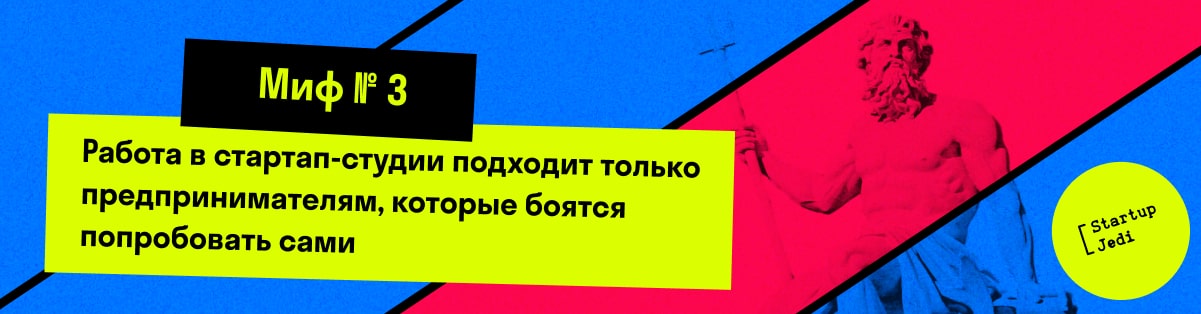 Миф № 3. Работа в стартап-студии подходит только  предпринимателям, которые боятся попробовать сами   